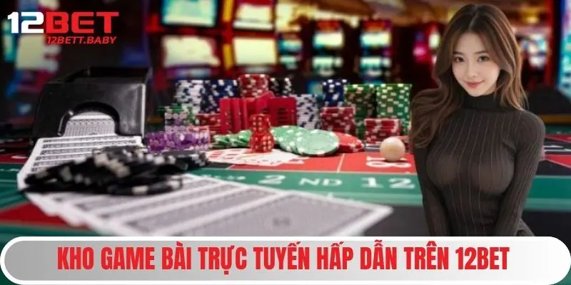 Kho game bài trực tuyến hấp dẫn trên 12bet